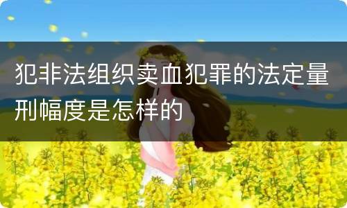 犯非法组织卖血犯罪的法定量刑幅度是怎样的