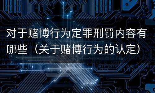对于赌博行为定罪刑罚内容有哪些（关于赌博行为的认定）