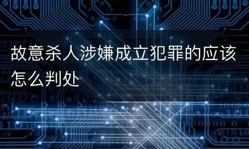 故意杀人涉嫌成立犯罪的应该怎么判处