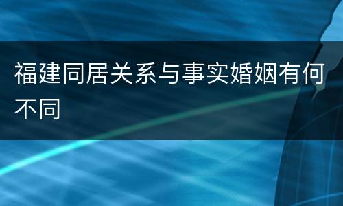 福建同居关系与事实婚姻有何不同