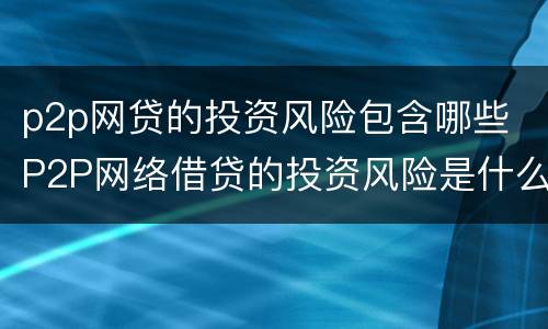p2p网贷的投资风险包含哪些 P2P网络借贷的投资风险是什么?