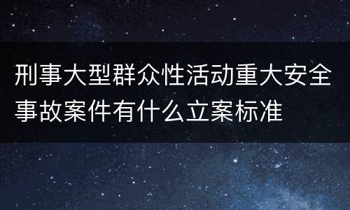 刑事大型群众性活动重大安全事故案件有什么立案标准