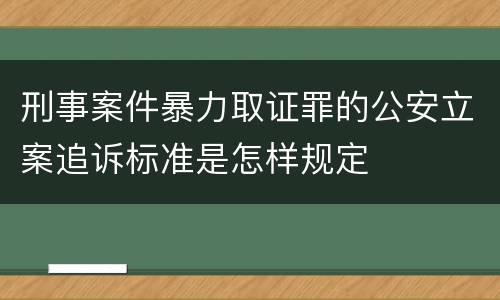 刑事案件暴力取证罪的公安立案追诉标准是怎样规定