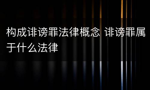 构成诽谤罪法律概念 诽谤罪属于什么法律