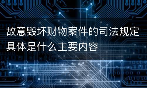 故意毁坏财物案件的司法规定具体是什么主要内容