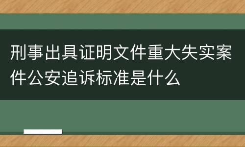 刑事出具证明文件重大失实案件公安追诉标准是什么