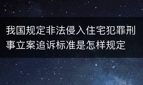 我国规定非法侵入住宅犯罪刑事立案追诉标准是怎样规定