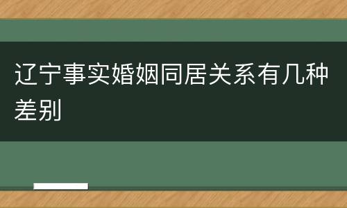 辽宁事实婚姻同居关系有几种差别