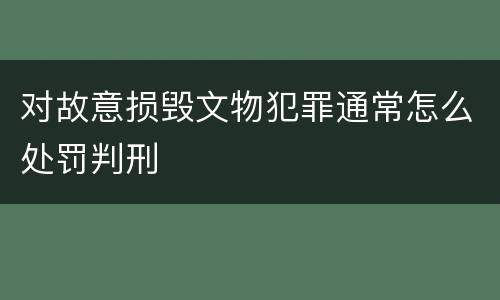 对故意损毁文物犯罪通常怎么处罚判刑