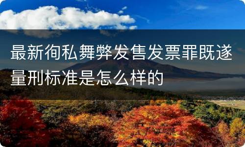 最新徇私舞弊发售发票罪既遂量刑标准是怎么样的