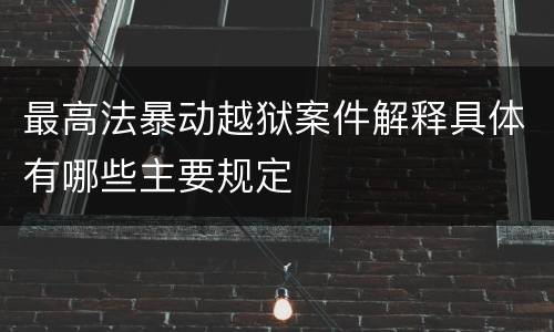 最高法暴动越狱案件解释具体有哪些主要规定
