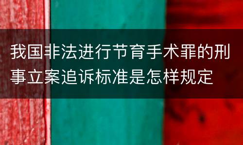 我国非法进行节育手术罪的刑事立案追诉标准是怎样规定