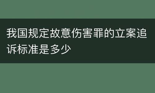 我国规定故意伤害罪的立案追诉标准是多少