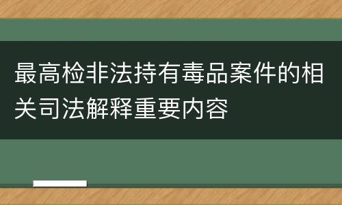 最高检非法持有毒品案件的相关司法解释重要内容