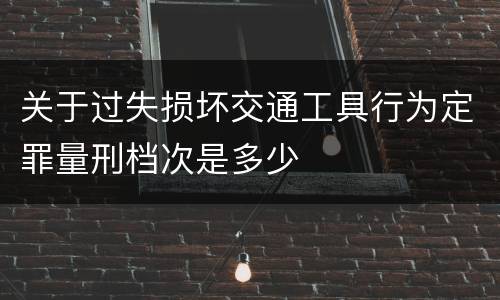 关于过失损坏交通工具行为定罪量刑档次是多少