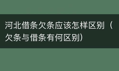 河北借条欠条应该怎样区别（欠条与借条有何区别）