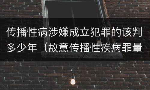 传播性病涉嫌成立犯罪的该判多少年（故意传播性疾病罪量刑）