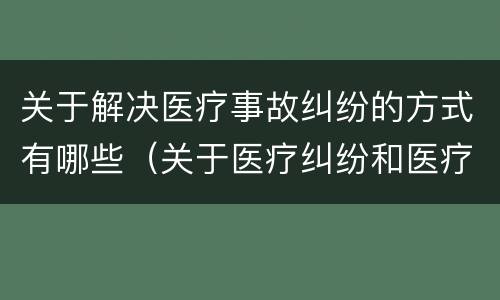 关于解决医疗事故纠纷的方式有哪些（关于医疗纠纷和医疗事故的关系）