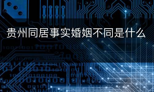贵州同居事实婚姻不同是什么