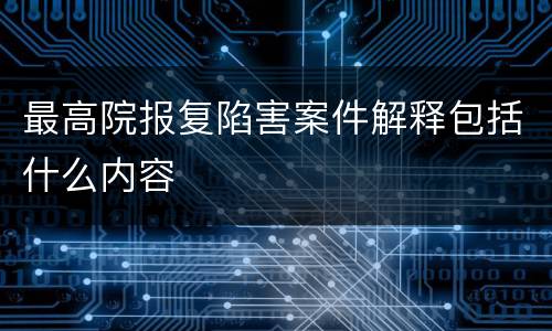 最高院报复陷害案件解释包括什么内容