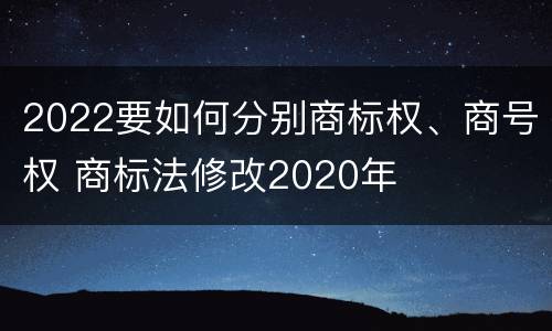 2022要如何分别商标权、商号权 商标法修改2020年