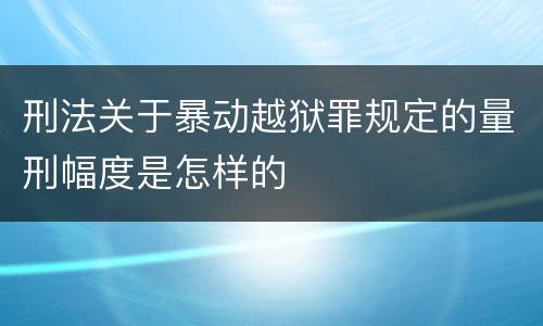刑法关于暴动越狱罪规定的量刑幅度是怎样的