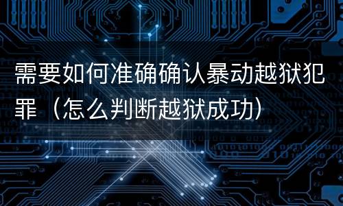 需要如何准确确认暴动越狱犯罪（怎么判断越狱成功）