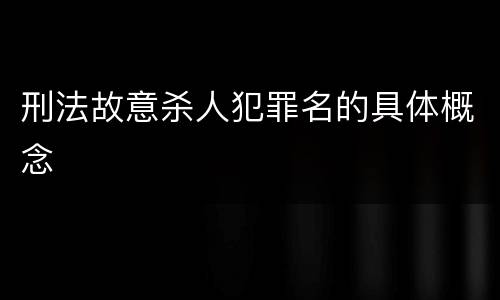 刑法故意杀人犯罪名的具体概念