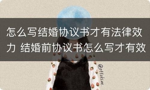 怎么写结婚协议书才有法律效力 结婚前协议书怎么写才有效