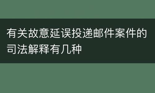 有关故意延误投递邮件案件的司法解释有几种