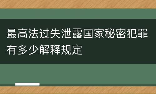 最高法过失泄露国家秘密犯罪有多少解释规定