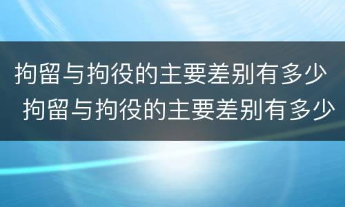 拘留与拘役的主要差别有多少 拘留与拘役的主要差别有多少条