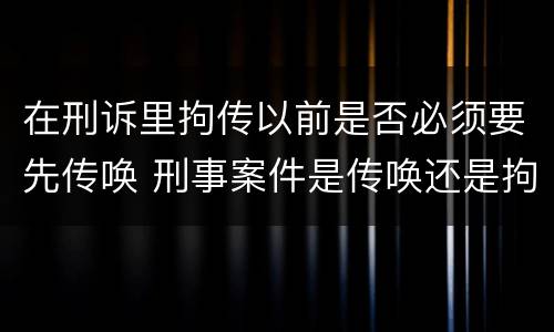 在刑诉里拘传以前是否必须要先传唤 刑事案件是传唤还是拘传