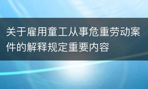 关于雇用童工从事危重劳动案件的解释规定重要内容