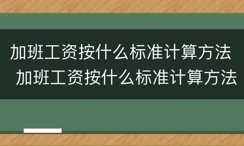 加班工资按什么标准计算方法 加班工资按什么标准计算方法最合理