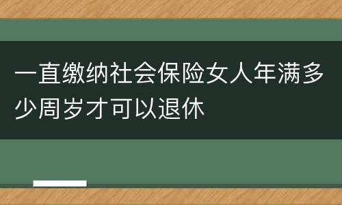 一直缴纳社会保险女人年满多少周岁才可以退休