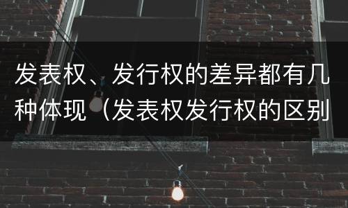 发表权、发行权的差异都有几种体现（发表权发行权的区别）