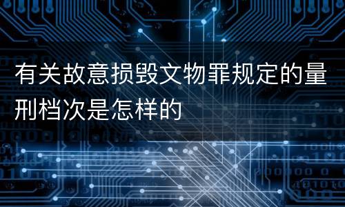 有关故意损毁文物罪规定的量刑档次是怎样的