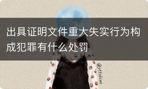 出具证明文件重大失实行为构成犯罪有什么处罚
