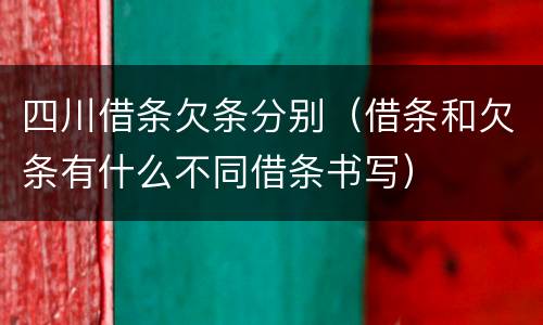 四川借条欠条分别（借条和欠条有什么不同借条书写）