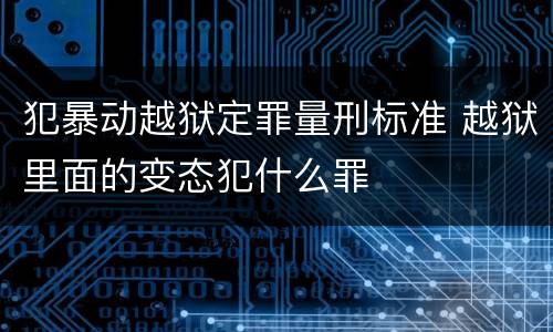 犯暴动越狱定罪量刑标准 越狱里面的变态犯什么罪
