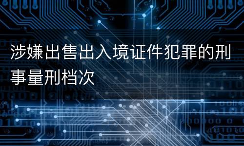 涉嫌出售出入境证件犯罪的刑事量刑档次