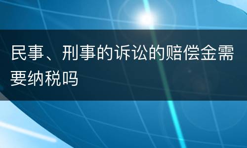 民事、刑事的诉讼的赔偿金需要纳税吗