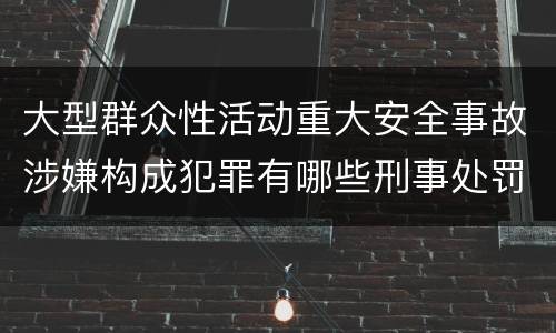 大型群众性活动重大安全事故涉嫌构成犯罪有哪些刑事处罚