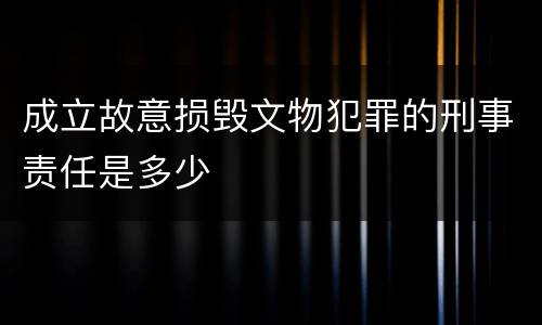 成立故意损毁文物犯罪的刑事责任是多少