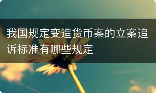 我国规定变造货币案的立案追诉标准有哪些规定