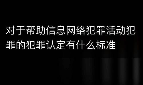 对于帮助信息网络犯罪活动犯罪的犯罪认定有什么标准