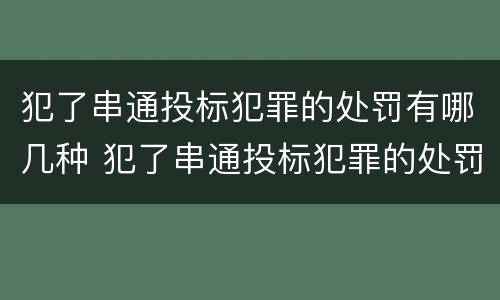 犯了串通投标犯罪的处罚有哪几种 犯了串通投标犯罪的处罚有哪几种情形