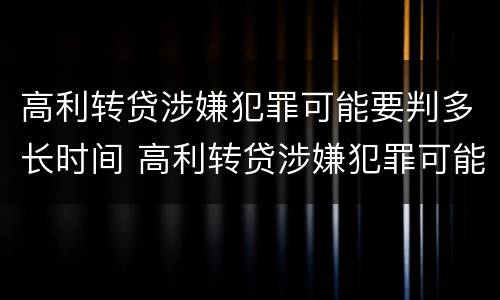高利转贷涉嫌犯罪可能要判多长时间 高利转贷涉嫌犯罪可能要判多长时间刑期