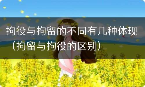 拘役与拘留的不同有几种体现（拘留与拘役的区别）